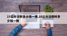 15公分法桐多少钱一棵,10公分法桐树多少钱一棵