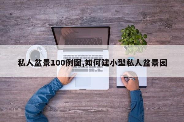 私人盆景100例图,如何建小型私人盆景园